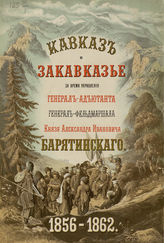 Т. 12 : [Кавказ и Закавказье за время управления генерал-адъютанта генерал-фельдмаршала князя Александра Ивановича Барятинского, 1856-1862]. - 1904.