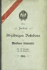 Moskauer liedertafel. Die Feier des 50-jahrigen Bestehens der Moskauer liedertafel. 26. - 29. November (9. - 12. Dezember). - М. , 1911.