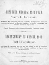 Ч. 1 : Население, вып. 1 : Население по полу, возрасту, месторождению, продолжительности пребывания в Москве, семейному состоянию, сословиям, грамотности и степени образования. - 1904.и образования. - 1904.