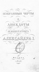 Избранные черты и анекдоты государя императора Александра I ... - М., 1826.