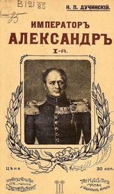 Дучинский Н. П. Император Александр I-й : Его жизнь и царствование. - М., 1912.