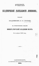 Грот Я. К. Очерк академической деятельности Ломоносова, читанный академиком Я. К. Гротом в торжественном собрании Императорской академии наук 6 апреля 1865 года. - СПб., 1865.