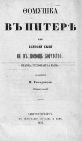 Татаринов П. Фомушка в Питере или Глупому сыну не в помощь богатство. - М., 1855.