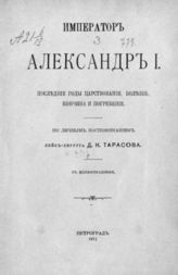 Тарасов Д. К. Император Александр I. Последние годы царствования, болезнь, кончина и погребение. - Пг., 1915.