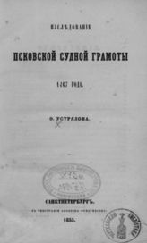 Устрялов Ф. Н. Исследование Псковской судной грамоты 1467 г. -  СПб., 1855.