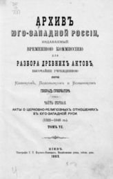 Ч. 1, т.  6 : Акты о церковно-религиозных отношениях в Юго-Западной  Руси (1322 - 1648). - 1883. 