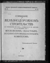 Московский военно-промышленный комитет. Совещание о железнодорожном строительстве на пятилетие 1917-1922 г., созванное в Москве 15-16 октября 1916 г. Московским областным военно-промышленным комитетом : стенографический отчет. - М., [1916].