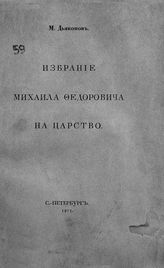 Дьяконов М. А. Избрание Михаила Федоровича на царство. - СПб., 1913.