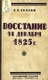 Сказин Е. В. Восстание 14 декабря 1825 года. - М. ; Л., 1925.