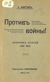 Мартов Л. Против войны! : сборник статей : (1914-1916). - М., 1917.