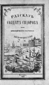 Рассказ солдата Сидорова о военных событиях, происходивших при бомбардировании Севастополя англо-французами. - М., 1855.