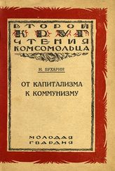 Бухарин Н. И. От капитализма к коммунизму : (Из "Азбуки коммунизма"). - М. ; Л., 1925. - (Второй круг чтения комсомольца).