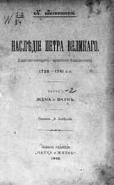 Валишевский К. Ф. Наследие Петра Великого : (Царство женщин - правление фаворитов). 1725-1741 гг. - [СПб.], 1906.