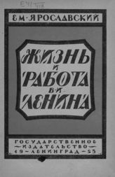 Ярославский Е. М. Жизнь и работа В. И. Ленина. 23 апреля 1870 - 21 января 1924. - Л. ; М., 1925.