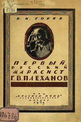 Горев Б. И. Первый русский марксист Г. В. Плеханов. - М., 1923.