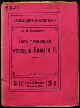 Касаткин Н. В. Как произошло отречение Николая II. - М., 1917.