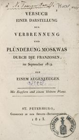 Horn J. von. Versuch einer Darstellung der Verbrennung und plunderung Moskwas durch die Franzosen im September 1812 von einem Augenzeugen : mit Kupfern und einem kleinen Plane. - St. Petersburg, 1813.