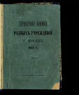 Памятная книжка разных учреждений г. Москвы ... [по годам]. - М., 1871-1873.