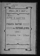 Щегло Л. В. Работа партий в первой Думе. 1906 г. 27 апреля - 9 июля. - [СПб., 1907]. 