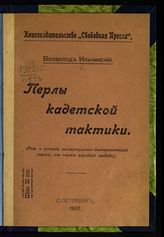 Ильчинский В. Перлы кадетской тактики (Роль и значение конституционно-демократической партии, или партии народной свободы). - СПб., 1907.