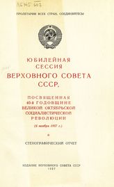 Юбилейная сессия Верховного Совета СССР [4-го созыва], посвященная 40-й годовщине Великой Октябрьской социалистической революции (6 ноября 1957 г.) : стенографический отчет. - 1957.