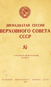 Двенадцатая сессия Верховного Совета СССР [1-го созыва], (22-23 июня 1945 г.) : стенографический отчет. - 1945.