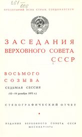 Заседания Верховного Совета СССР 8-го созыва, седьмая сессия (12-14 декабря 1973 г.) : стенографический отчет. - 1974.