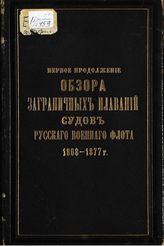 Обзор заграничных плаваний судов Русского военного флота, 1868-1877 г. Продолжение 1. - СПб. 1878-1879.