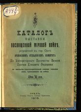 Каталог выставки, посвященной Мировой войне, устроенной в гор. Орле Орловским отделением комитета ее императорского высочества великой княгини Елизаветы Федоровны по оказанию благотворительной помощи семьям лиц, призванных на войну. - Орел, 1916.