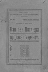 Как пан Петлюра продавал Украину : посвящается пану Симону Петлюре. - Харьков, 1920.