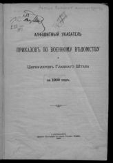 Алфавитный указатель приказов по военному ведомству и циркуляров Главного штаба за 1909 год. - 1909.
