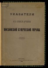 Указатели к описи Архива Московской купеческой управы, [т. 1]. - 1889.