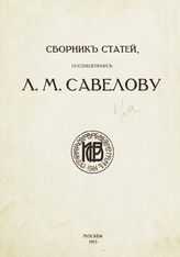 Сборник статей, посвященных Л. М. Савелову. - М., 1915.