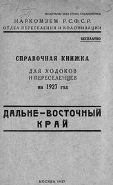 Дальне-Восточный край : справочная книжка для ходоков и переселенцев на 1927 год. - М., 1927.