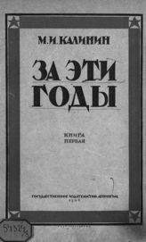 Калинин М. И. За эти годы : Статьи. Беседы. Речи. - Л., 1926-1929.
