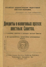 Декреты о налоговых правах местных Советов : 1. О денежных средствах и расходах местных Советов, 2. О единовременных чрезвычайных революционных налогах. - М., 1918.