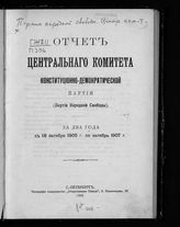 Конституционно-демократическая партия. Центральный комитет. Отчет Центрального комитета Конституционно-демократической партии (Партии народной свободы) за два года с 18 октября 1905 г. по октябрь 1907 г. - СПб., 1907.