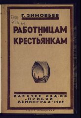 Зиновьев Г. Е. Работницам и крестьянкам : [речь на совещании при ЦК РКП(б) по работе среди работниц промышленных районов СССР совместно с активными работниками по работе среди работниц гор. Москвы ... ]. - Л., 1925.