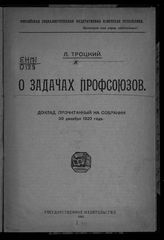 Троцкий Л. Д. О задачах профсоюзов : доклад, прочитанный на собрании, 30 декабря 1920 года. - [М.], 1921.