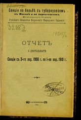 Рус. о-во охранения народ. здравия. Моск. отдел. Секция по борьбе с туберкулезом в Москве и ее окрестностях. Отчет о деятльности Секции с 3-го апр. 1908 г. по 1-ое апр. 1910 г. - М., 1910.