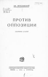 Ярославский Е. М. Против оппозиции : сборник статей. - М. ; Л., 1928.