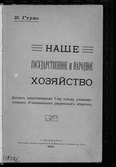 Гурко В. И.  Наше государственное и народное хозяйство : доклад, представленный V-му Съезду уполномоченных объединенных дворянских обществ. - СПб., 1909.