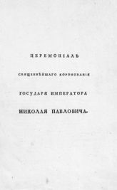 Церемониал священнейшего коронования государя императора Николая Павловича. - [СПб., 1826].