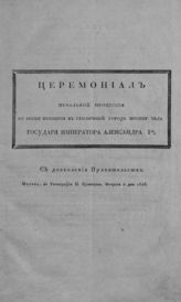 Церемониал печальной процессии во время прибытия в столичный город Москву тела государя императора Александра I-го. - М., 1826.