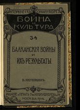 Якушкин В. Е. Балканские войны и их результаты. - М., 1914. - (Война и культура ; 34).
