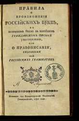 Правила о произношении российских букв, и о исправном тех же в новейшем гражданском письме употреблении, или о правописании, собранные из российских грамматик. - М., 1772.