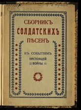 Сборник солдатских песен : к событиям настоящей войны. - Пг., 1915.