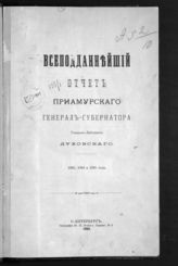 Приамурский генерал-губернатор. Всеподданнейший отчет Приамурского генерал-губернатора генерал-лейтенанта Духовского, 1893, 1894 и 1895 годы. - СПб., 1895.