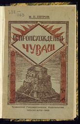 Петров М. П. О происхождении чуваш : доклад, читанный 26 февраля 1925 г. на заседании II Сессии Облисполкома V созыва и 15 марта т. г. на заседании Общества изучения местного края Чуваш. авт. области. - Чебоксары, 1925.