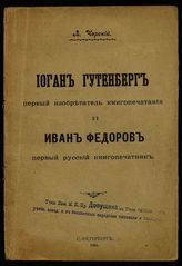 Черский Л. Ф. Иоган Гутенберг и Иван Федоров - СПб. ; М., [1905].